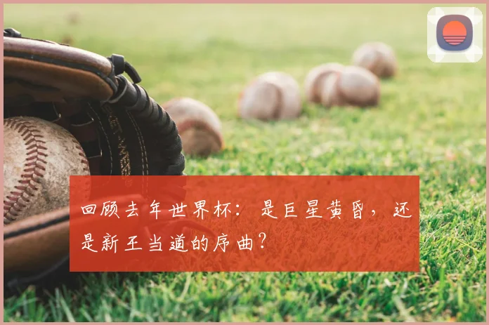 回顾去年世界杯：是巨星黄昏，还是新王当道的序曲？