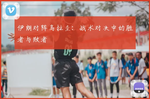 伊朗对阵乌拉圭：战术对决中的胜者与败者