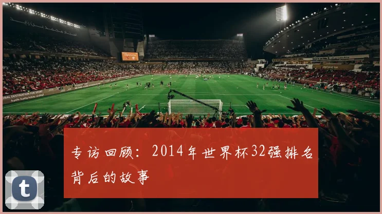 专访回顾：2014年世界杯32强排名背后的故事