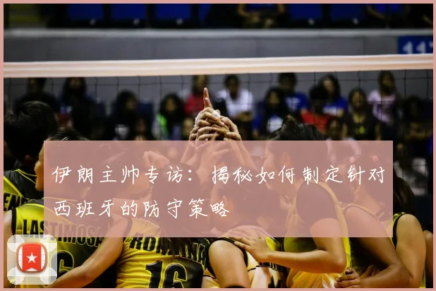 伊朗主帅专访：揭秘如何制定针对西班牙的防守策略