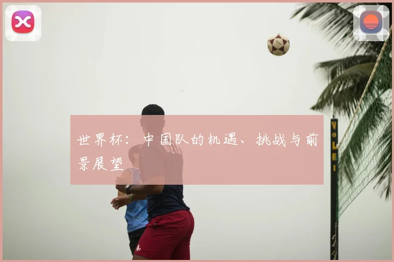 世界杯：中国队的机遇、挑战与前景展望