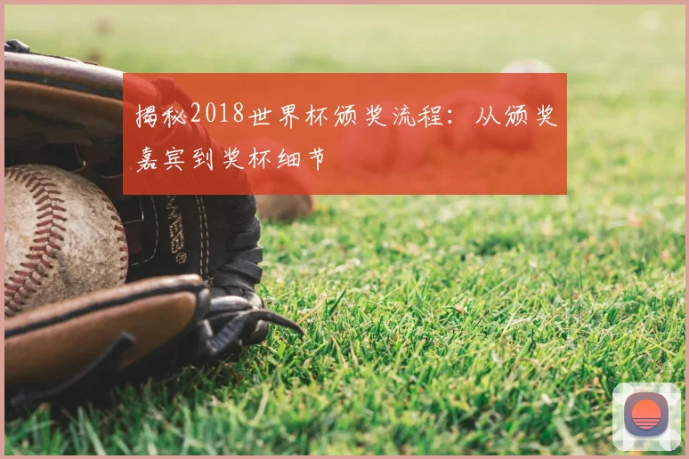 揭秘2018世界杯颁奖流程：从颁奖嘉宾到奖杯细节