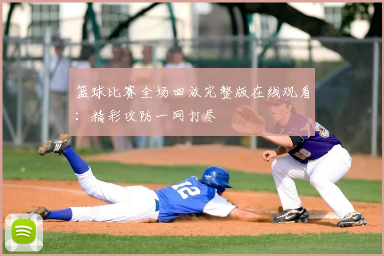 篮球比赛全场回放完整版在线观看：精彩攻防一网打尽