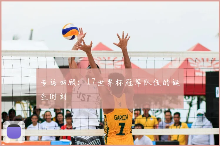 专访回顾：17世界杯冠军队伍的诞生时刻