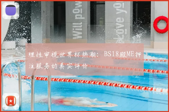理性审视世界杯热潮:BS18殿ME押注服务的真实评价