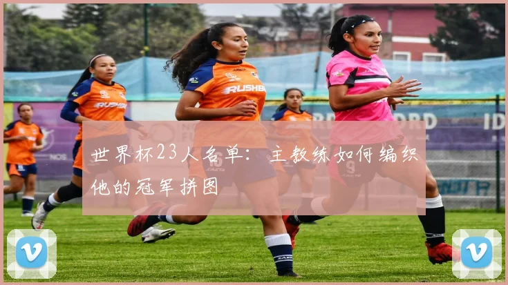 世界杯23人名单：主教练如何编织他的冠军拼图