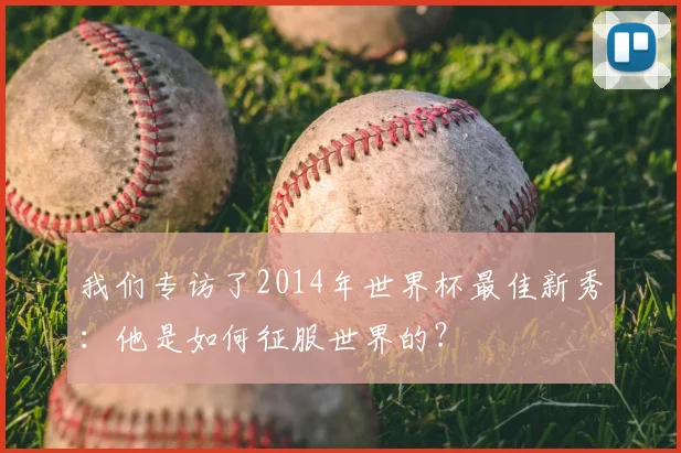 我们专访了2014年世界杯最佳新秀：他是如何征服世界的？