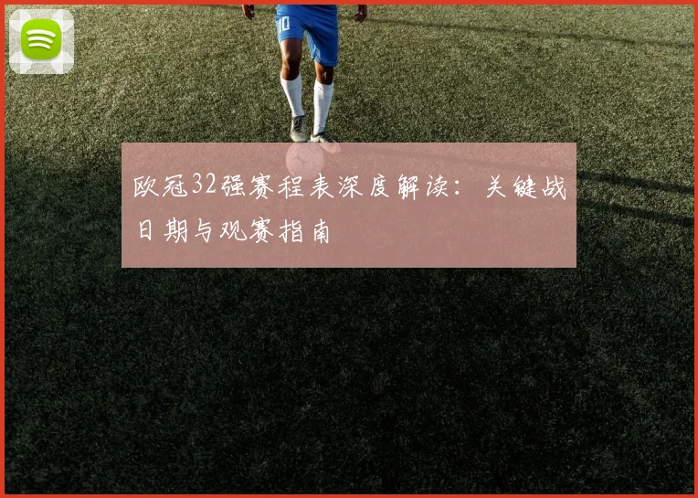 欧冠32强赛程表深度解读：关键战日期与观赛指南
