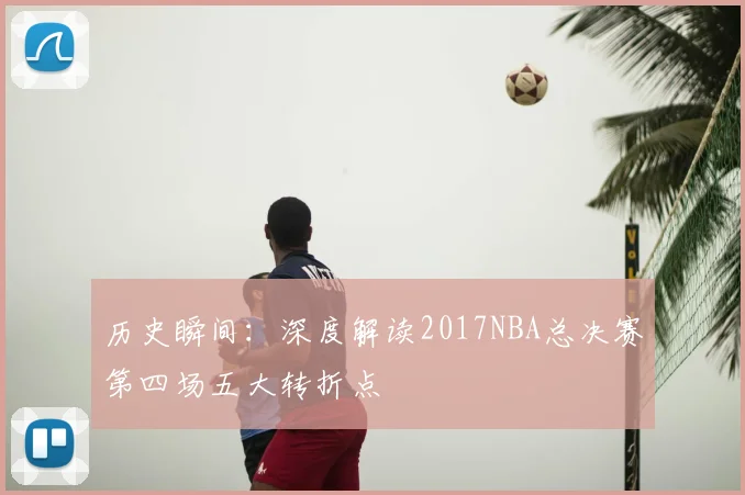 历史瞬间：深度解读2017NBA总决赛第四场五大转折点
