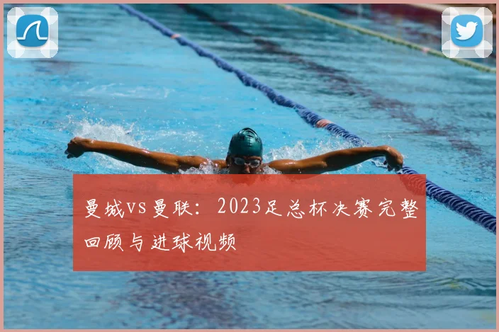 曼城vs曼联：2023足总杯决赛完整回顾与进球视频