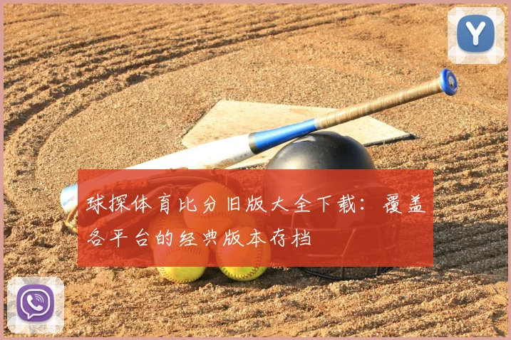 球探体育比分旧版大全下载：覆盖各平台的经典版本存档