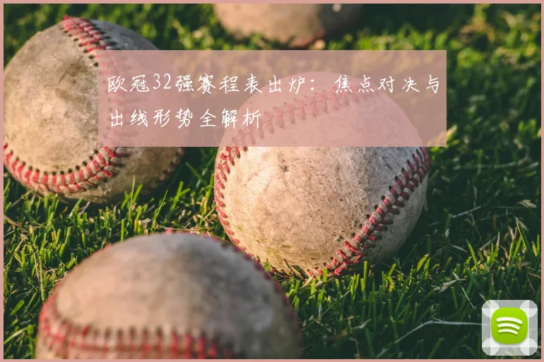 欧冠32强赛程表出炉：焦点对决与出线形势全解析