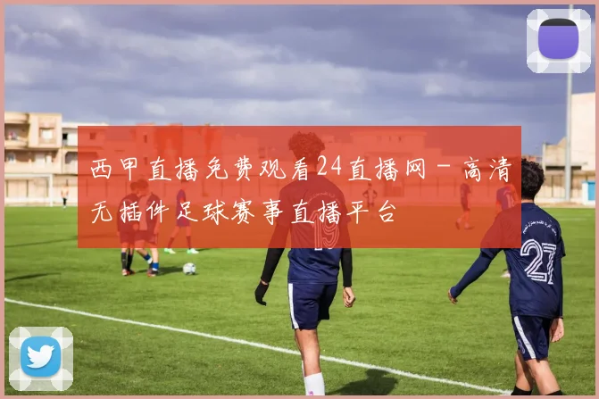 西甲直播免费观看24直播网 - 高清无插件足球赛事直播平台