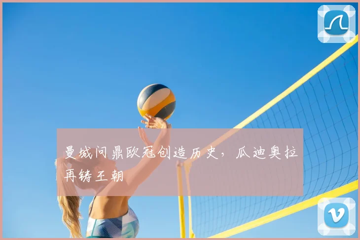 曼城问鼎欧冠创造历史，瓜迪奥拉再铸王朝