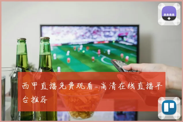 西甲直播免费观看_高清在线直播平台推荐