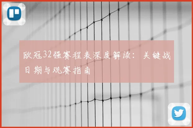 欧冠32强赛程表深度解读：关键战日期与观赛指南