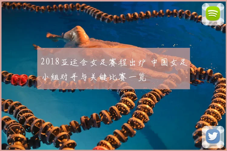 2018亚运会女足赛程出炉 中国女足小组对手与关键比赛一览