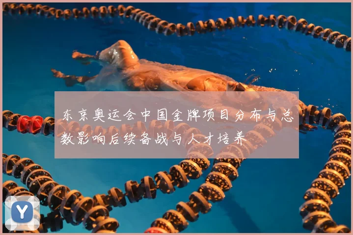 东京奥运会中国金牌项目分布与总数影响后续备战与人才培养