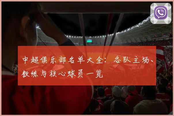 中超俱乐部名单大全：各队主场、教练与核心球员一览