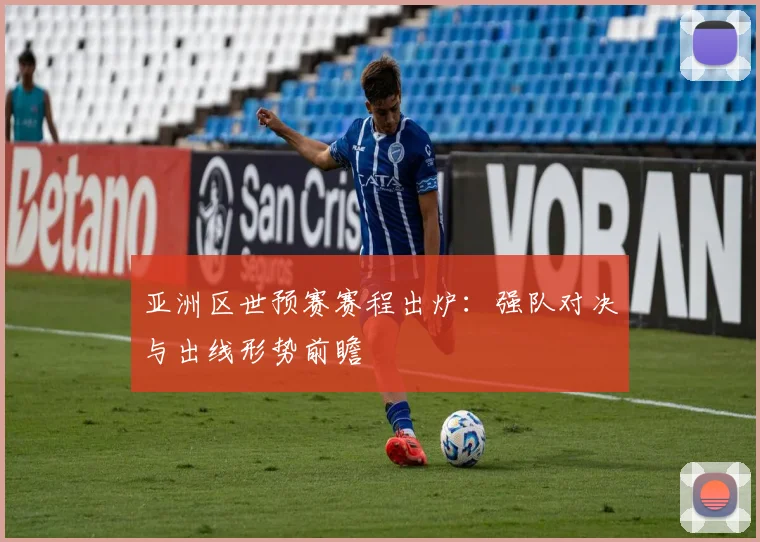 亚洲区世预赛赛程出炉：强队对决与出线形势前瞻