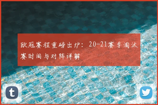 欧冠赛程重磅出炉：20-21赛季淘汰赛时间与对阵详解