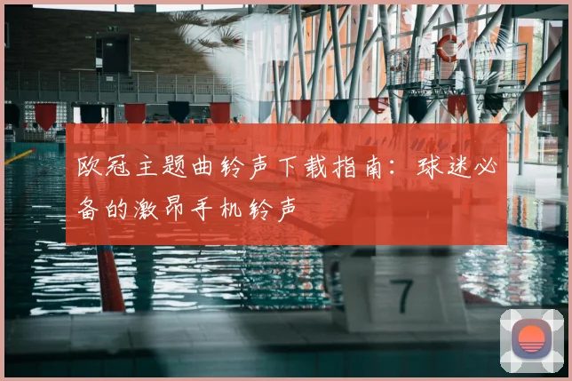 欧冠主题曲铃声下载指南：球迷必备的激昂手机铃声