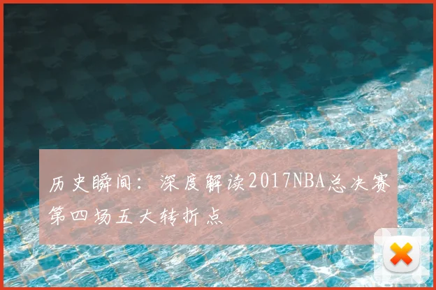 历史瞬间：深度解读2017NBA总决赛第四场五大转折点