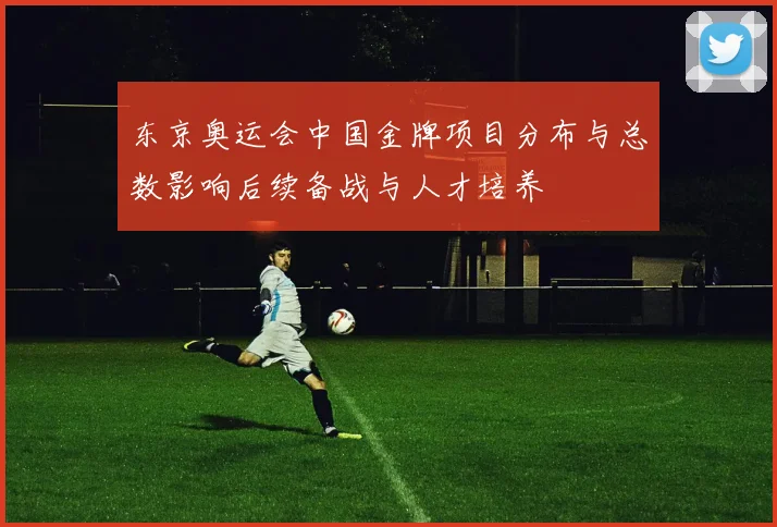 东京奥运会中国金牌项目分布与总数影响后续备战与人才培养